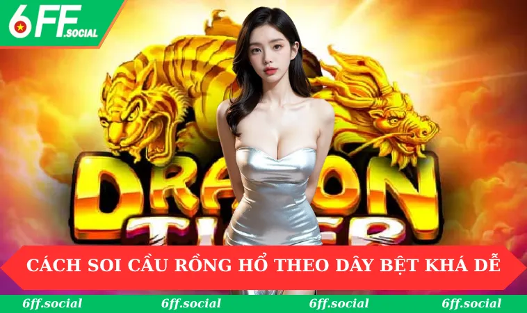 Cách Soi Cầu Rồng Hổ: Học 3 Phương Pháp Đơn Giản Cùng 6FF 1 Cách soi cầu Rồng Hổ theo dây bệt khá dễ